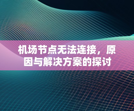 机场节点无法连接,原因与解决方案的探讨 机场节点无法连接,原因与解决方案的探讨
