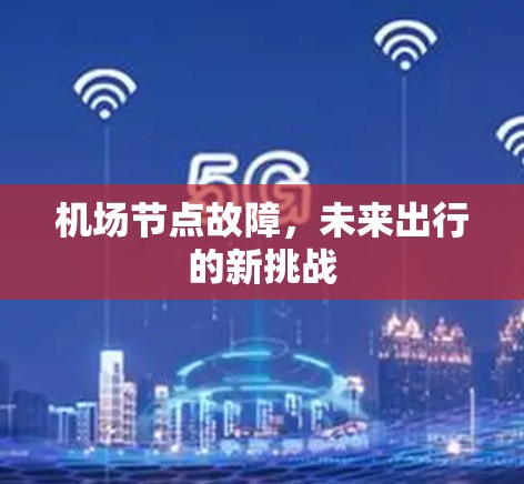 机场节点故障,未来出行的新挑战 机场节点故障,未来出行的新挑战