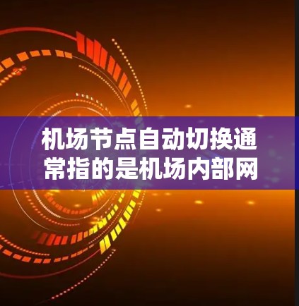 机场节点自动切换通常指的是机场内部网络设备(如机场网络设备)能够根据特定条件或需求自动切换到不同的网络拓扑结构。这种功能在机场网络管理中非常重要,因为它可以优化网络性能、减少资源消耗,并提高网络效率 机场节点自动切换通常指的是机场内部网络设备(如机场网络设备)能够根据特定条件或需求自动切换到不同的网络拓扑结构。这种功能在机场网络管理中非常重要,因为它可以优化网络性能、减少资源消耗,并提高网络效率