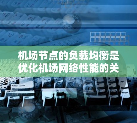 机场节点的负载均衡是优化机场网络性能的关键技术,确保各节点充分发挥其能力,避免因某一个节点过载而影响整体网络运行。以下是关于机场节点负载均衡的详细说明 机场节点的负载均衡是优化机场网络性能的关键技术,确保各节点充分发挥其能力,避免因某一个节点过载而影响整体网络运行。以下是关于机场节点负载均衡的详细说明