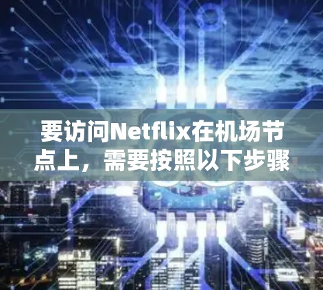 要访问Netflix在机场节点上,需要按照以下步骤进行配置。请注意,机场节点通常连接到互联网,但访问Netflix可能会需要额外的配置,因为Netflix通常在互联网上提供服务 要访问Netflix在机场节点上,需要按照以下步骤进行配置。请注意,机场节点通常连接到互联网,但访问Netflix可能会需要额外的配置,因为Netflix通常在互联网上提供服务