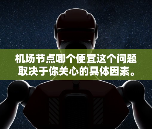 机场节点哪个便宜这个问题取决于你关心的具体因素。以下是一些可能的视角 机场节点哪个便宜这个问题取决于你关心的具体因素。以下是一些可能的视角