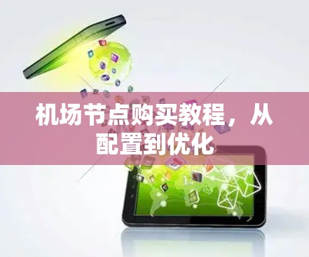 机场节点购买教程,从配置到优化 机场节点购买教程,从配置到优化