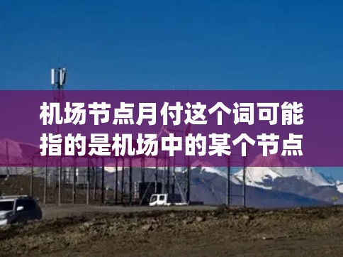 机场节点月付这个词可能指的是机场中的某个节点(node)的月费(monthly fee)机场通常设有多个节点,用于不同的服务或区域。以下是一些可能的解释 机场节点月付这个词可能指的是机场中的某个节点(node)的月费(monthly fee)机场通常设有多个节点,用于不同的服务或区域。以下是一些可能的解释
