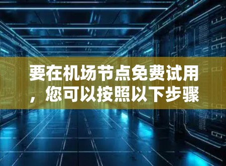 要在机场节点免费试用，您可以按照以下步骤进行