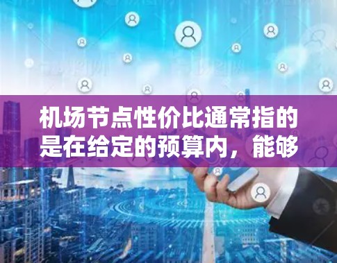 机场节点性价比通常指的是在给定的预算内,能够满足用户需求的机场设施和服务质量的综合表现。以下是一些关键点和建议,帮助你评估机场节点的性价比 机场节点性价比通常指的是在给定的预算内,能够满足用户需求的机场设施和服务质量的综合表现。以下是一些关键点和建议,帮助你评估机场节点的性价比