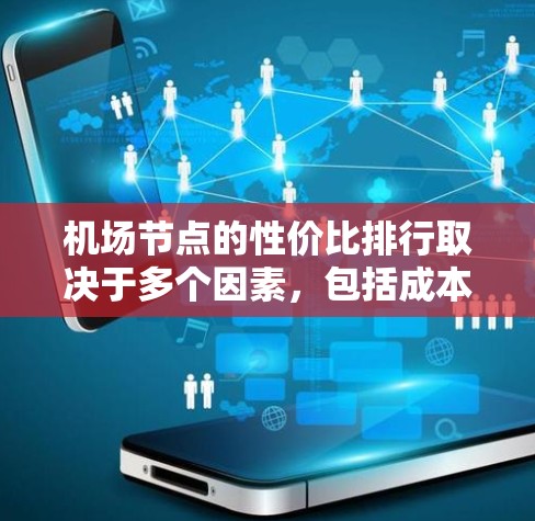 机场节点的性价比排行取决于多个因素,包括成本、收益、社会影响、环境影响等。以下是一些主要机场节点的性价比分析,供你参考 机场节点的性价比排行取决于多个因素,包括成本、收益、社会影响、环境影响等。以下是一些主要机场节点的性价比分析,供你参考