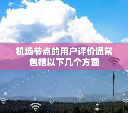 机场节点的用户评价通常包括以下几个方面 机场节点的用户评价通常包括以下几个方面