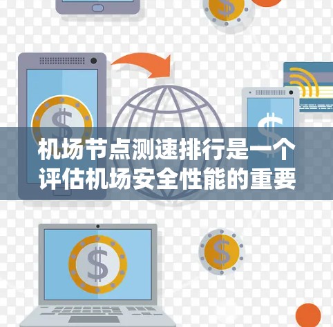 机场节点测速排行是一个评估机场安全性能的重要工具。以下是构建和实施机场节点测速排行系统的详细步骤 机场节点测速排行是一个评估机场安全性能的重要工具。以下是构建和实施机场节点测速排行系统的详细步骤