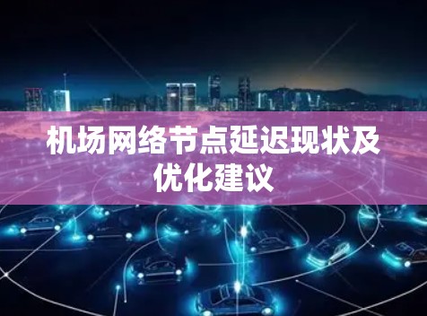 机场网络节点延迟现状及优化建议 机场网络节点延迟现状及优化建议