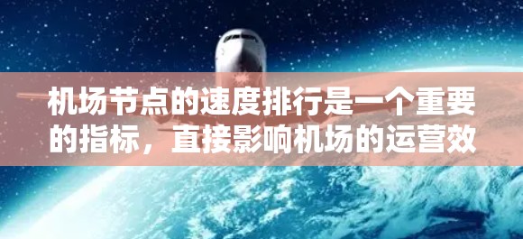 机场节点的速度排行是一个重要的指标,直接影响机场的运营效率和乘客体验。以下是一些主要的机场节点速度排行指标及其详细说明 机场节点的速度排行是一个重要的指标,直接影响机场的运营效率和乘客体验。以下是一些主要的机场节点速度排行指标及其详细说明