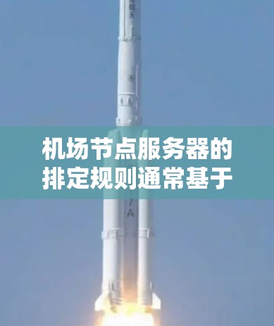 机场节点服务器的排定规则通常基于以下几个关键因素,以确保服务器的高效运行和机场的安全稳定 机场节点服务器的排定规则通常基于以下几个关键因素,以确保服务器的高效运行和机场的安全稳定