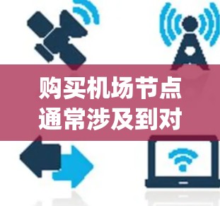 购买机场节点通常涉及到对机场基础设施的升级、扩展或优化。机场节点包括机场 gateway（机场核心区）出入口、航站楼等关键设施。以下是一些可能的购买方案和考虑因素