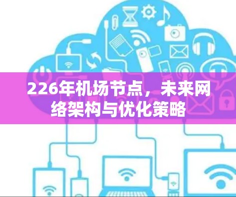 226年机场节点,未来网络架构与优化策略 226年机场节点,未来网络架构与优化策略
