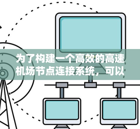 为了构建一个高效的高速机场节点连接系统,可以按照以下步骤进行 为了构建一个高效的高速机场节点连接系统,可以按照以下步骤进行