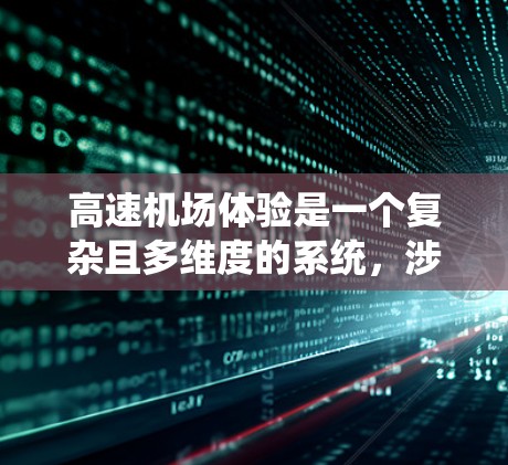 高速机场体验是一个复杂且多维度的系统,涉及多个方面,以下是对高速机场体验的详细分析 高速机场体验是一个复杂且多维度的系统,涉及多个方面,以下是对高速机场体验的详细分析