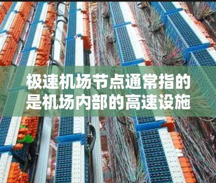 极速机场节点通常指的是机场内部的高速设施和通道,这些设施旨在提高机场的运营效率和旅客的出行体验。以下是一些主要的极速机场节点 极速机场节点通常指的是机场内部的高速设施和通道,这些设施旨在提高机场的运营效率和旅客的出行体验。以下是一些主要的极速机场节点
