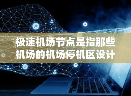 极速机场节点是指那些机场的机场停机区设计非常方便,乘客可以直接进入起飞区或着陆区,无需额外等待或人工干预的机场。以下是一些推荐的极速机场节点 极速机场节点是指那些机场的机场停机区设计非常方便,乘客可以直接进入起飞区或着陆区,无需额外等待或人工干预的机场。以下是一些推荐的极速机场节点