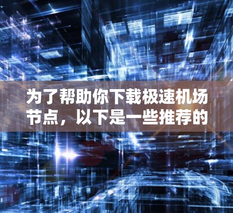 为了帮助你下载极速机场节点,以下是一些推荐的解决方案 为了帮助你下载极速机场节点,以下是一些推荐的解决方案