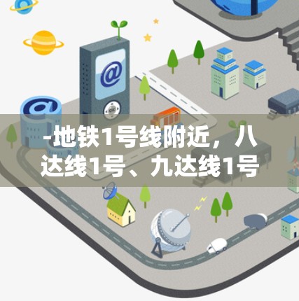 -地铁1号线附近,八达线1号、九达线1号 -地铁1号线附近,八达线1号、九达线1号