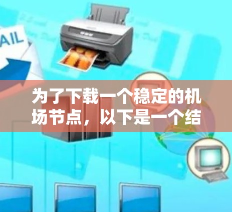 为了下载一个稳定的机场节点,以下是一个结构化的步骤指南 为了下载一个稳定的机场节点,以下是一个结构化的步骤指南