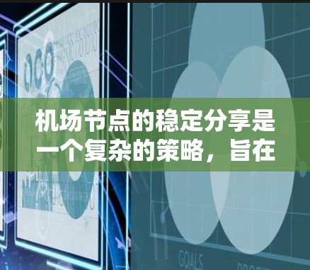 机场节点的稳定分享是一个复杂的策略,旨在优化资源分配以提升运营效率和降低成本。以下是对该问题的分步总结 机场节点的稳定分享是一个复杂的策略,旨在优化资源分配以提升运营效率和降低成本。以下是对该问题的分步总结