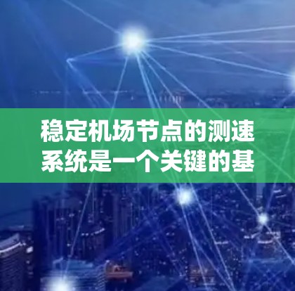 稳定机场节点的测速系统是一个关键的基础设施管理问题。机场作为一个重要的公共设施，其网络和设备需要稳定、可靠，以确保其正常运行。以下是一些关键步骤和方法，可以确保机场节点的测速系统稳定