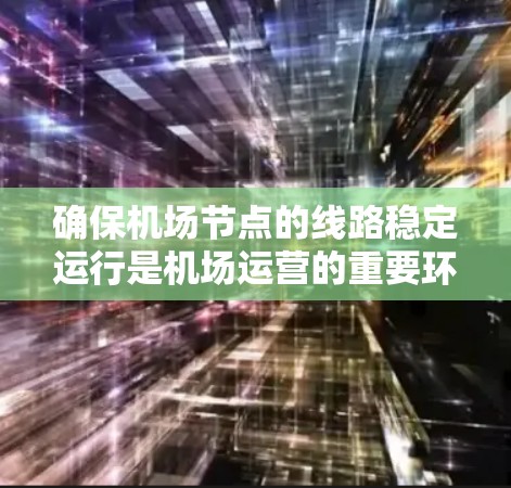 确保机场节点的线路稳定运行是机场运营的重要环节。以下是一些可能的原因和建议 确保机场节点的线路稳定运行是机场运营的重要环节。以下是一些可能的原因和建议