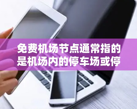 免费机场节点通常指的是机场内的停车场或停车场，这些地方通常不会收费，但需要满足一定的条件，比如停车位置在指定区域、停车时间限制、是否提供停车场等。以下是一些常见的免费机场节点和它们的特色