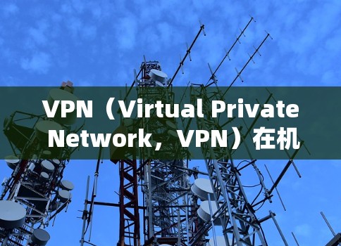 VPN(Virtual Private Network,VPN)在机场附近是可以使用的,但需要谨慎处理,确保合法、合规和安全。以下是一些考虑因素和建议 VPN(Virtual Private Network,VPN)在机场附近是可以使用的,但需要谨慎处理,确保合法、合规和安全。以下是一些考虑因素和建议
