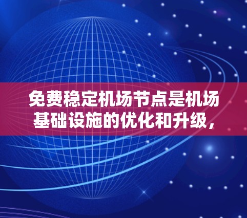 免费稳定机场节点是机场基础设施的优化和升级,旨在提供更高效的运营和更舒适的旅客体验。以下是一些关键服务 免费稳定机场节点是机场基础设施的优化和升级,旨在提供更高效的运营和更舒适的旅客体验。以下是一些关键服务
