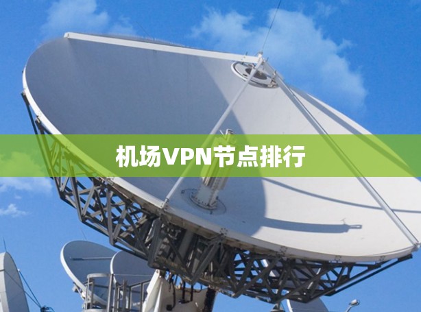 机场VPN节点排行 机场VPN节点排行