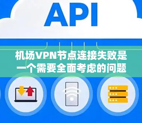 机场VPN节点连接失败是一个需要全面考虑的问题,以下是对这一事件的系统化分析和解决方案 机场VPN节点连接失败是一个需要全面考虑的问题,以下是对这一事件的系统化分析和解决方案