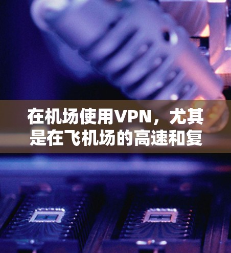 在机场使用VPN,尤其是在飞机场的高速和复杂环境中,保持VPN的稳定性和高效性至关重要。以下是一些关于机场VPN节点速度测试的方法和注意事项 在机场使用VPN,尤其是在飞机场的高速和复杂环境中,保持VPN的稳定性和高效性至关重要。以下是一些关于机场VPN节点速度测试的方法和注意事项