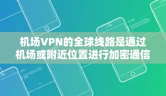 机场VPN的全球线路是通过机场或附近位置进行加密通信的网络。以下是关于这些VPN的主要信息