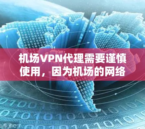 机场VPN代理需要谨慎使用,因为机场的网络环境和用户隐私可能受到限制。以下是一些建议和步骤,帮助您更好地使用机场VPN代理