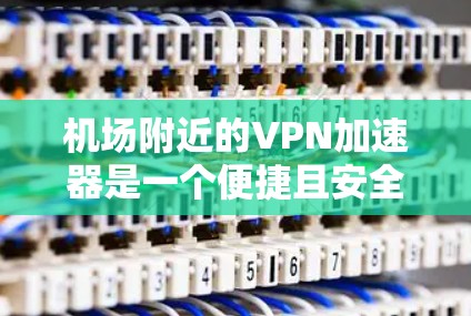 机场附近的VPN加速器是一个便捷且安全的解决方案,尤其适合在机场等待或飞往目的地的用户。以下是一个结构化、清晰的指南,帮助您高效使用机场附近的VPN加速器 机场附近的VPN加速器是一个便捷且安全的解决方案,尤其适合在机场等待或飞往目的地的用户。以下是一个结构化、清晰的指南,帮助您高效使用机场附近的VPN加速器