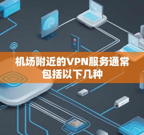 机场附近的VPN服务通常包括以下几种 机场附近的VPN服务通常包括以下几种