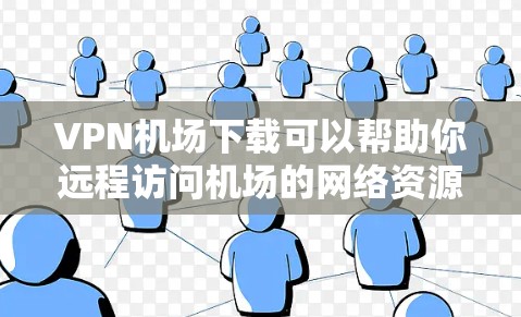 VPN机场下载可以帮助你远程访问机场的网络资源,这对于商务、学习或紧急任务可能很有用。以下是一些步骤和注意事项,帮助你顺利连接到机场的VPN服务