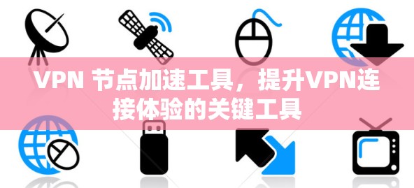 VPN 节点加速工具,提升VPN连接体验的关键工具