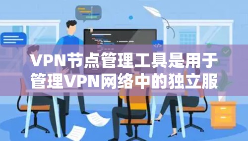 VPN节点管理工具是用于管理VPN网络中的独立服务器和节点的软件工具。以下是一个逐步的指南,帮助你学习如何使用这些工具