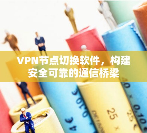 VPN节点切换软件,构建安全可靠的通信桥梁