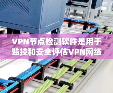 VPN节点检测软件是用于监控和安全评估VPN网络中节点的工具。这些软件可以帮助你识别潜在的安全威胁,确保VPN网络的稳定性。以下是一些 commonly used VPN 端点检测软件及其特点