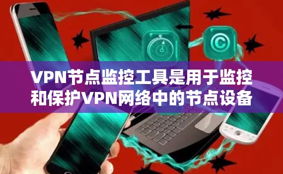 VPN节点监控工具是用于监控和保护VPN网络中的节点设备的工具。这些工具可以帮助你确保VPN网络的安全性,防止被窃取、攻击或被恶意软件控制。以下是几种常见的VPN节点监控工具及其适用场景 VPN节点监控工具是用于监控和保护VPN网络中的节点设备的工具。这些工具可以帮助你确保VPN网络的安全性,防止被窃取、攻击或被恶意软件控制。以下是几种常见的VPN节点监控工具及其适用场景