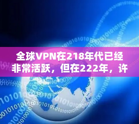 全球VPN在218年代已经非常活跃,但在222年,许多服务因安全问题被封禁。以下是构建一个稳定的全球VPN的方法
