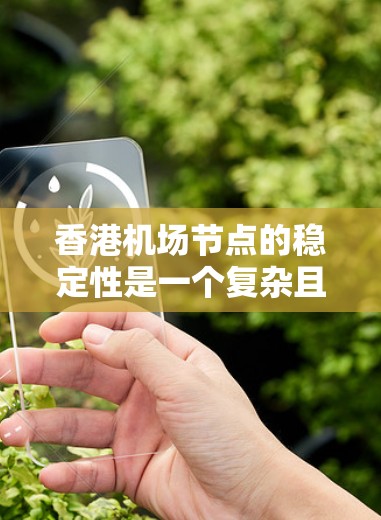 香港机场节点的稳定性是一个复杂且重要的因素，涉及经济、技术、政策和未来发展的多个方面。以下是对香港机场节点稳定性的详细分析