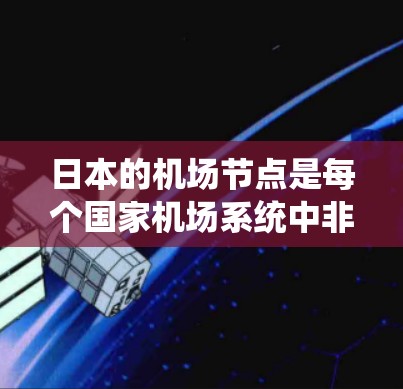 日本的机场节点是每个国家机场系统中非常重要的组成部分,它们为游客提供了前往东京、大阪、京都等大城市或地区的交通方式。以下是一些推荐的机场节点,供您参考
