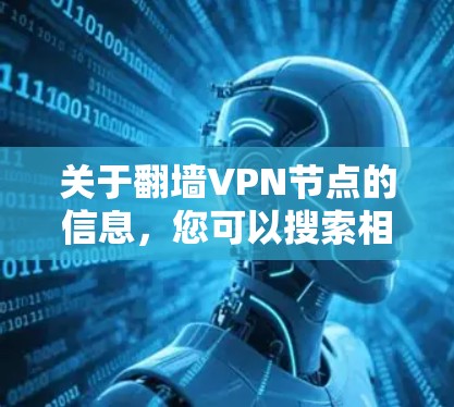关于翻墙VPN节点的信息,您可以搜索相关VPN网站,例如