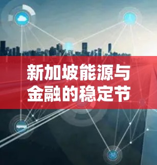 新加坡能源与金融的稳定节点,机遇与挑战