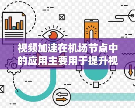 视频加速在机场节点中的应用主要用于提升视频传输的效率和质量,满足航空运输和各种视频展示的需求。以下是一个系统化的总结